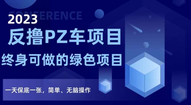 2023反撸PZ车项目，终身可做的绿色项目，一天保底一张，简单、无脑操作【仅揭秘】-千寻创业网