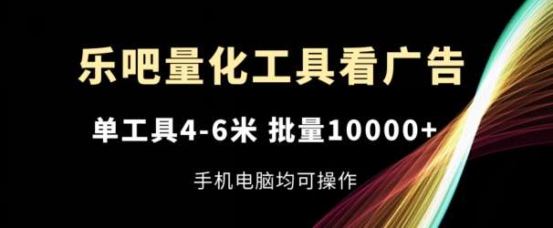 乐吧量化工具看广告，单工具4-6米，批量1w+，手机电脑均可操作【揭秘】-千寻创业网