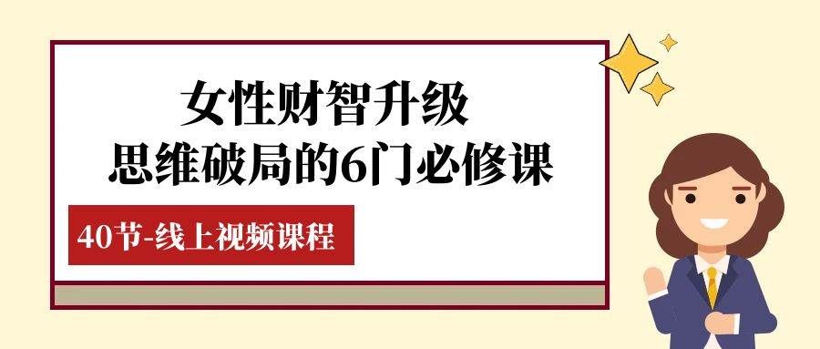 （7988期）女性·财智升级-思维破局的6门必修课，线上视频课程（40节课）-千寻创业网