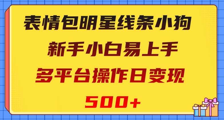 表情包明星线条小狗，新手小白易上手，多平台操作日变现500+【揭秘】-千寻创业网