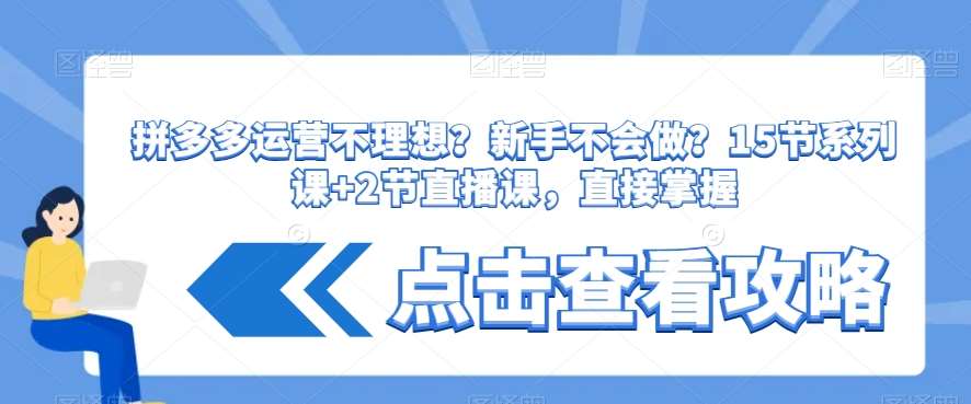 拼多多运营不理想？新手不会做？​15节系列课+2节直播课，直接掌握-千寻创业网