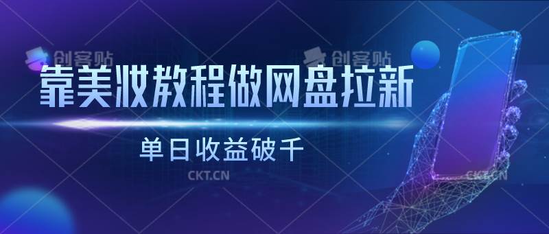 靠美妆教程做网盘拉新，单日收益破千-千寻创业网