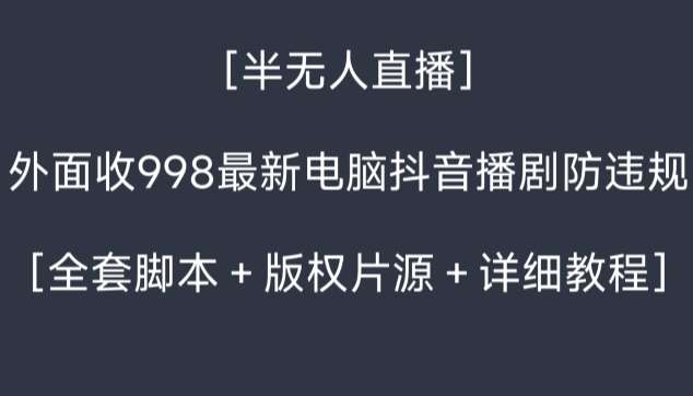 外面收998最新半无人直播电脑抖音播剧防违规【全套脚本＋版权片源＋详细教程】-千寻创业网