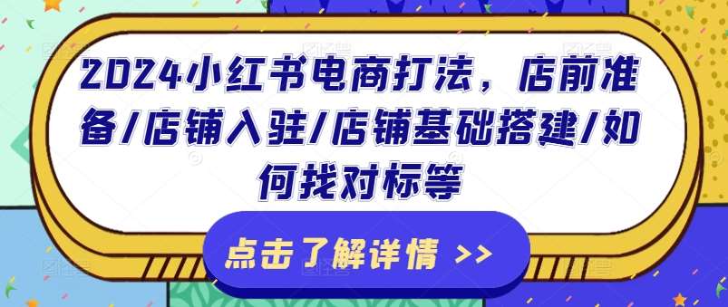 2024小红书电商打法，店前准备/店铺入驻/店铺基础搭建/如何找对标等-千寻创业网