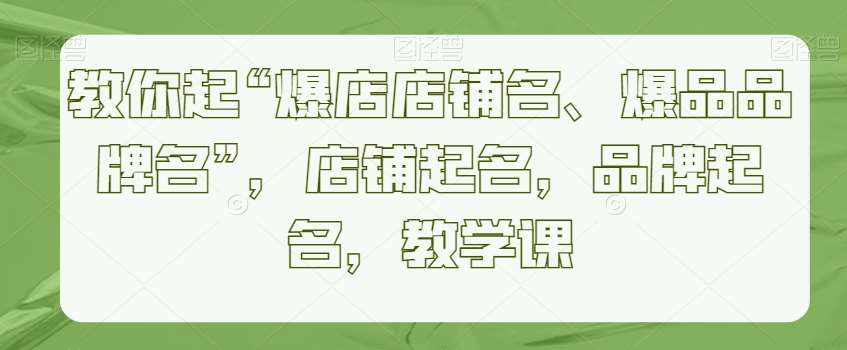 教你起“爆店店铺名、爆品品牌名”，店铺起名，品牌起名，教学课-千寻创业网