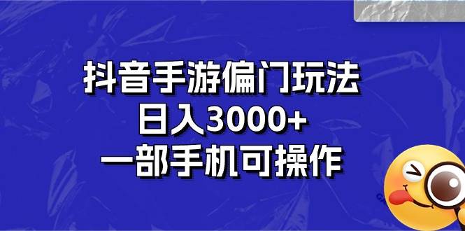 （10988期）抖音手游偏门玩法，日入3000+，一部手机可操作-千寻创业网