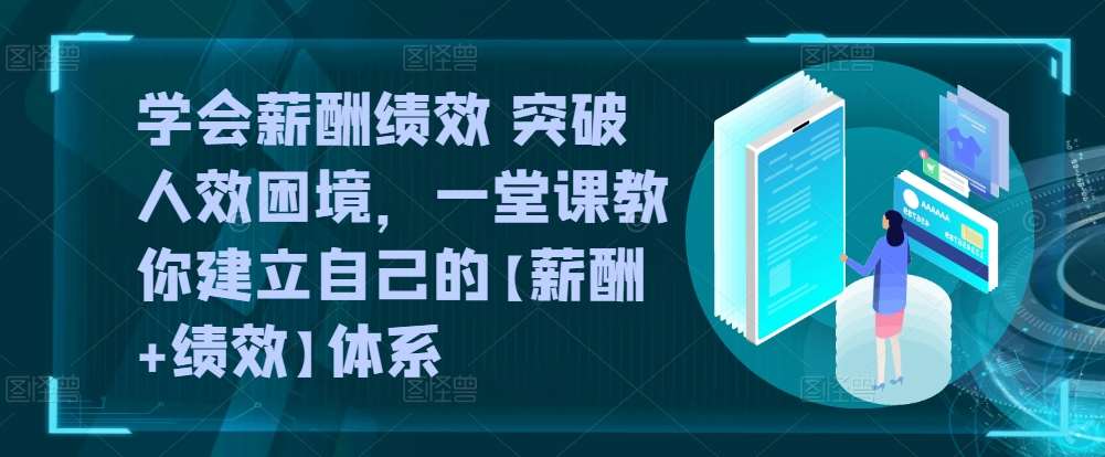学会薪酬绩效 突破人效困境，​一堂课教你建立自己的【薪酬+绩效】体系-千寻创业网
