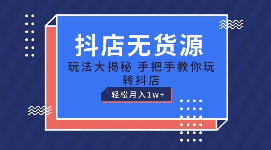 抖店无货源保姆级教程，手把手教你玩转抖店，轻松月入1W+-千寻创业网