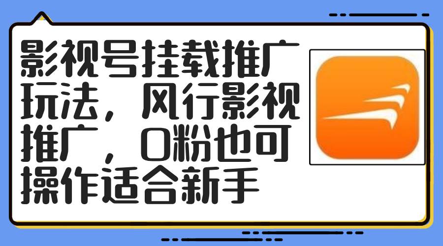 （12236期）影视号挂载推广玩法，风行影视推广，0粉也可操作适合新手-千寻创业网