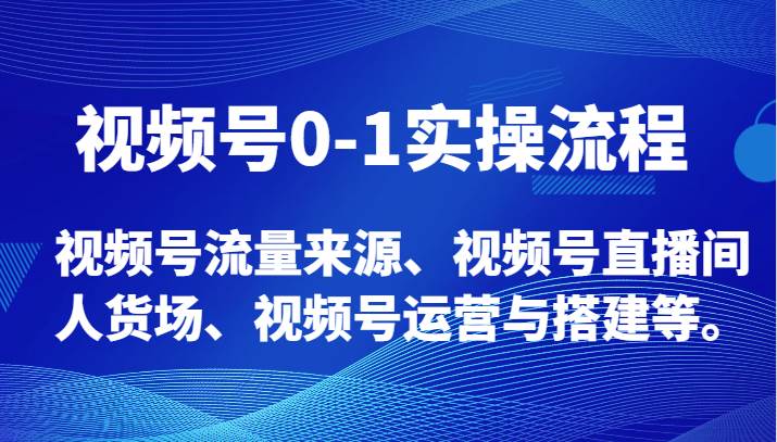 视频号0-1实操流程，视频号流量来源、视频号直播间人货场、视频号运营与搭建等。-千寻创业网