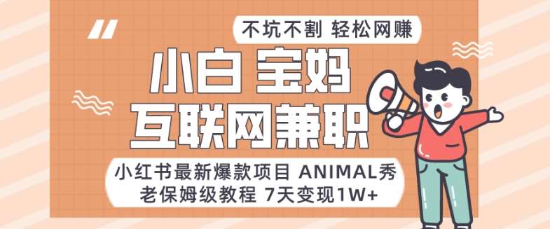 小红书最新爆款项目Animal秀，老保姆级教程，7天变现1w+【揭秘】-千寻创业网