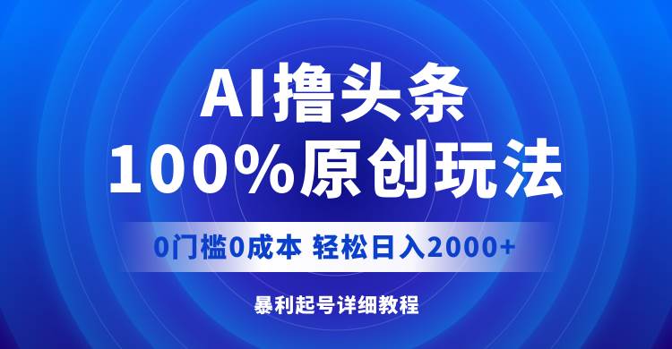 （12174期）AI撸头条，100%原创玩法，0成本0门槛，轻松日入2000+-千寻创业网