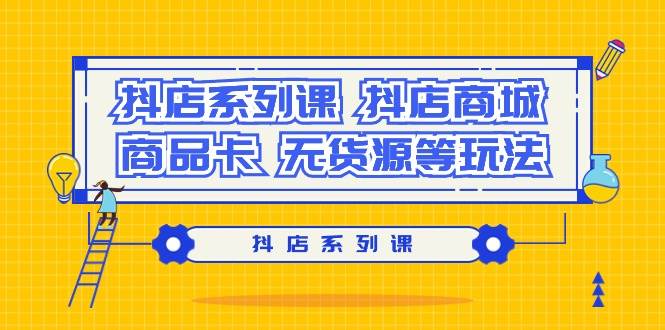 (9231期）抖店系列课，抖店商城、商品卡、无货源等玩法-千寻创业网