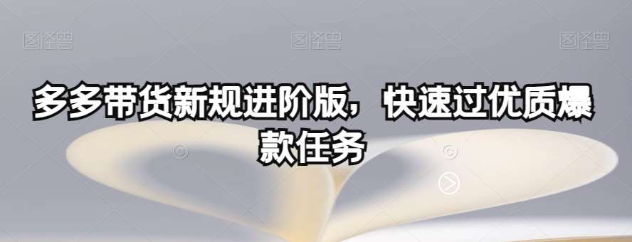 多多带货新规进阶版，快速过优质爆款任务-千寻创业网