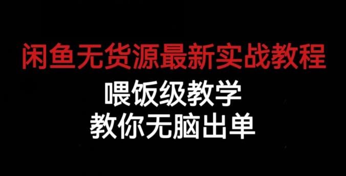 闲鱼无货源最新实战教程，喂饭级教学，教你无脑出单【揭秘】-千寻创业网