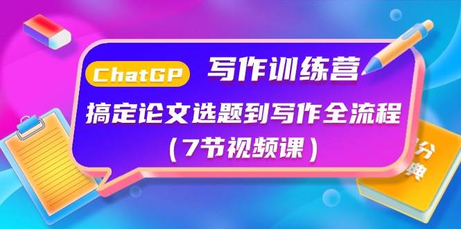 ChatGPT写作训练营：搞定论文选题到写作全流程（7节视频课）-千寻创业网