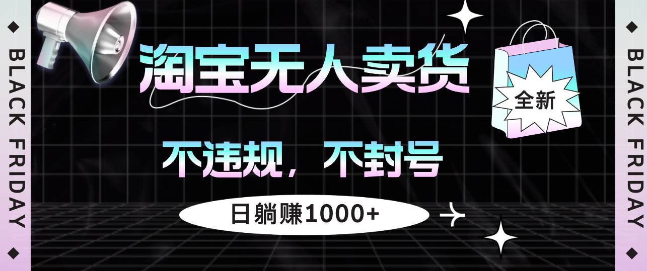 （12780期）淘宝无人卖货4，不违规不封号，简单无脑，日躺赚1000+-千寻创业网