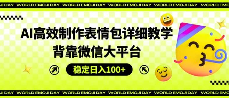 AI高效制作表情包详细教学，背靠微信大平台，稳定日入100+【揭秘】-千寻创业网