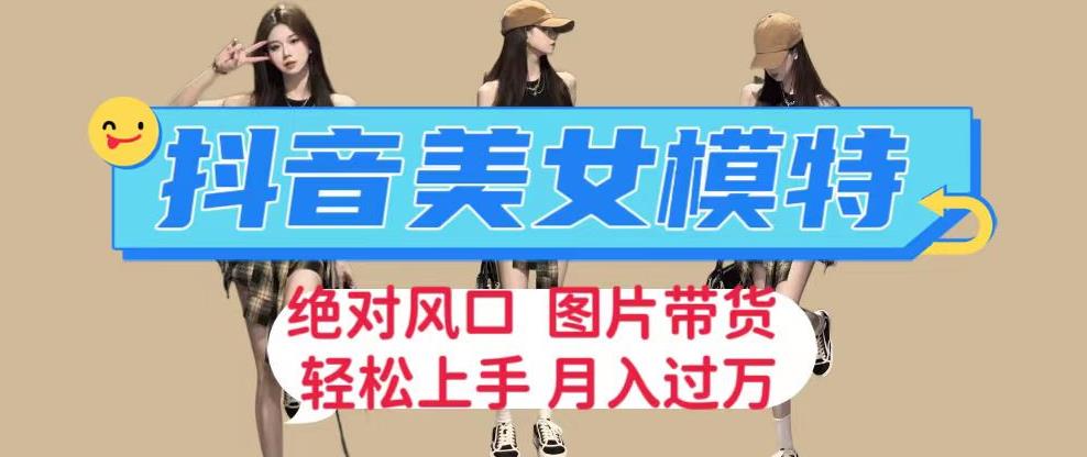 抖音美女模特图片带货，每天半小时发两张图片，月入过万，轻松躺赚【揭秘】-千寻创业网