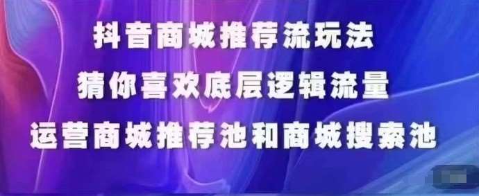 抖音商城运营课程，猜你喜欢入池商城搜索商城推荐人群标签覆盖-千寻创业网