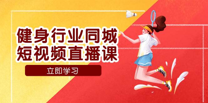 （7629期）健身行业同城短视频直播课，通过抖音低成本获客提升业绩，门店标准化流…-千寻创业网