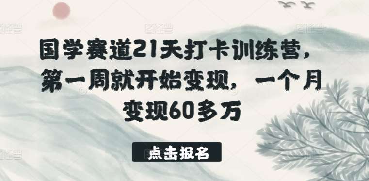 国学赛道21天打卡训练营，第一周就开始变现，一个月变现60多万-千寻创业网