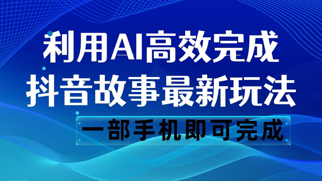 抖音故事最新玩法，通过AI一键生成文案和视频，日收入500 一部手机即可完成-千寻创业网