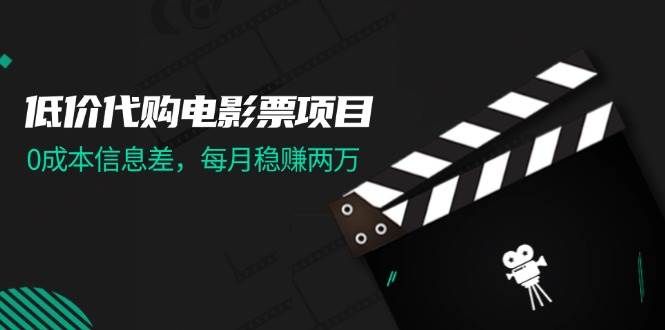 （11950期）低价代购电影票项目，0成本信息差，每月稳赚两万！-千寻创业网