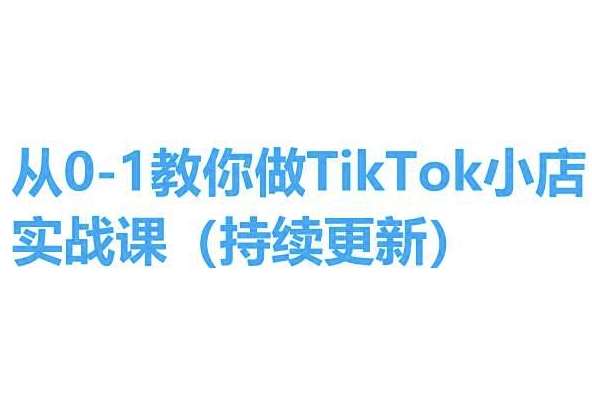 从0-1教你做TikTok小店实操课(持续更新)，手把手教你，简单易学-千寻创业网