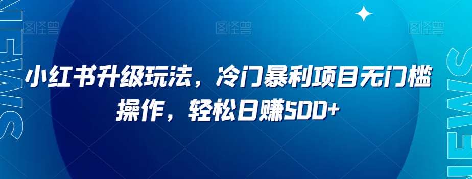小红书升级玩法，冷门暴利项目无门槛操作，轻松日赚500+【揭秘】-千寻创业网