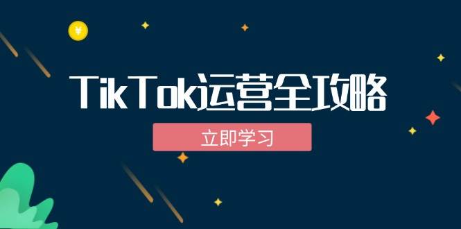（12739期）TikTok实战运营全攻略：从下载软件到变现，抖音海外版实操教程-千寻创业网