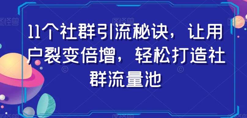 11个社群引流秘诀，让用户裂变倍增，轻松打造社群流量池-千寻创业网
