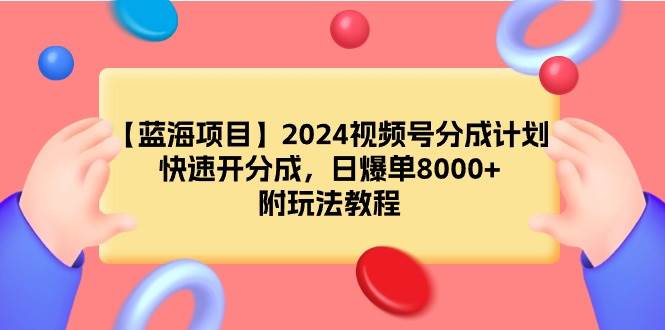 （9308期）【蓝海项目】2024视频号分成计划，快速开分成，日爆单8000+，附玩法教程-千寻创业网