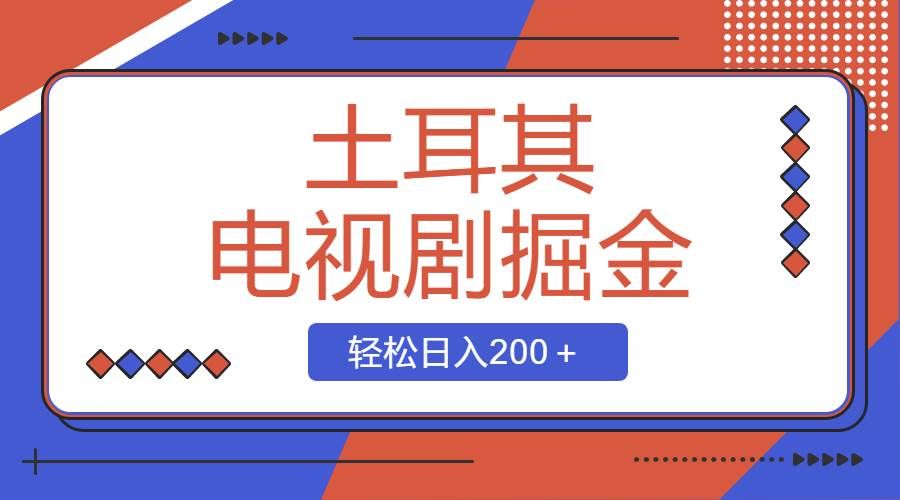 （8458期）土耳其电视剧掘金项目，操作简单，轻松日入200＋-千寻创业网