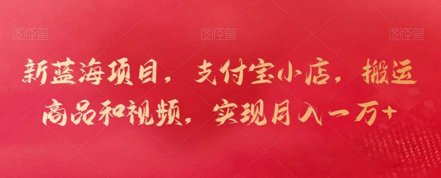 新蓝海项目，支付宝小店，搬运商品和视频，实现月入一万+【揭秘】-千寻创业网