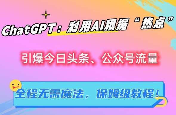 ChatGPT：利用AI根据“热点”引爆今日头条、公众号流量，无需魔法，保姆级教程【揭秘】-千寻创业网