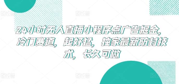 24小时无人直播小程序点广告掘金，冷门赛道，起好猛，独家最新防封技术，长久可做【揭秘】-千寻创业网