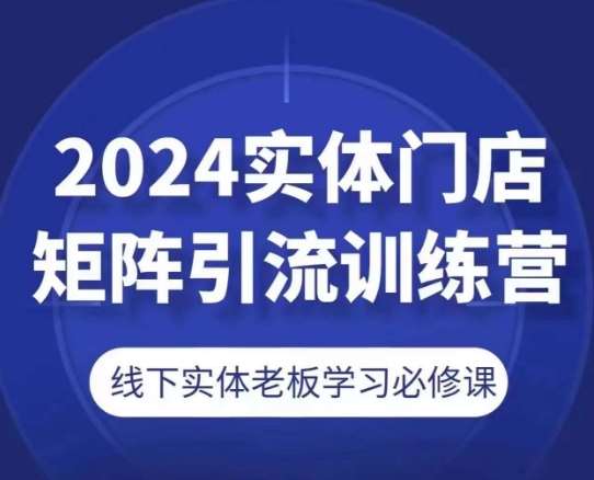 2024实体门店矩阵引流训练营，线下实体老板学习必修课-千寻创业网
