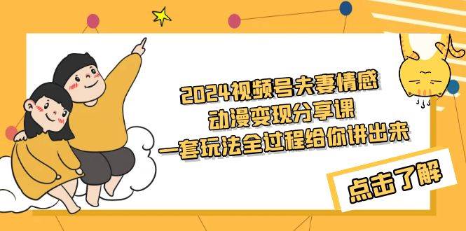 （9266期）2024视频号夫妻情感动漫变现分享课 一套玩法全过程给你讲出来（教程+素材）-千寻创业网