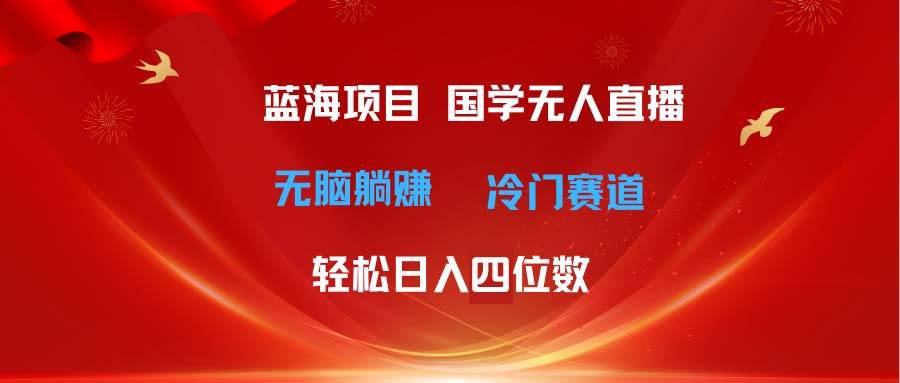 （11232期）超级蓝海项目 国学无人直播日入四位数 无脑躺赚冷门赛道 最新玩法-千寻创业网