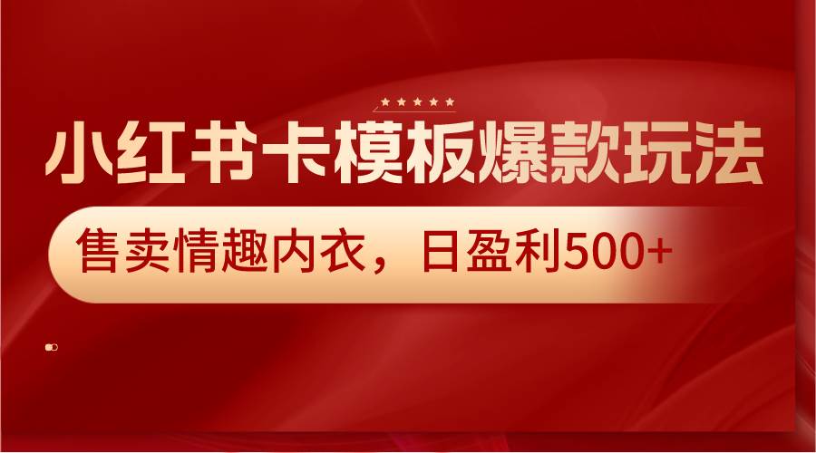 小红书卡模板爆款玩法，售卖情趣内衣，日盈利500+-千寻创业网