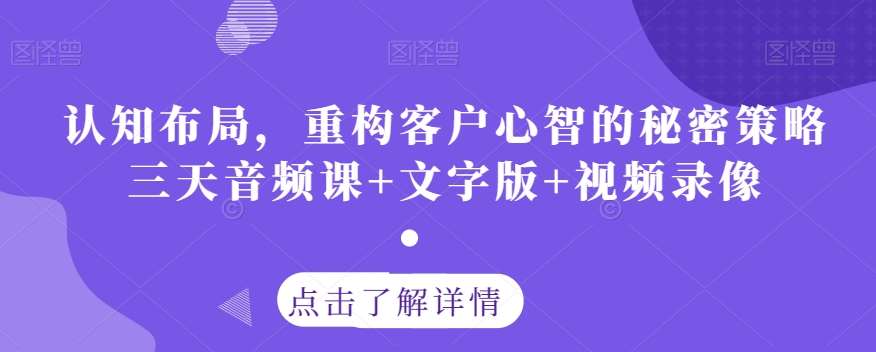 认知布局，重构客户心智的秘密策略三天音频课+文字版+视频录像-千寻创业网