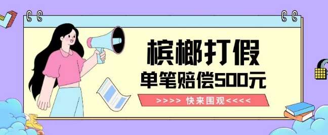 【独家揭秘】槟榔打假赔偿玩法操作简单有手就行单笔订单可赔偿500元【纯绿色】-千寻创业网