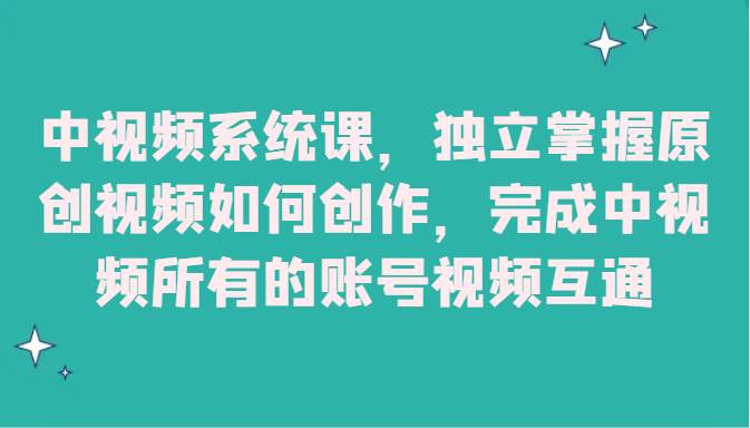 中视频系统课，独立掌握原创视频如何创作，完成中视频所有的账号视频互通-千寻创业网