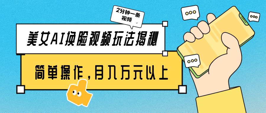 美女AI换脸视频玩法揭秘：2分钟制作一条，简单操作月入万元以上！-千寻创业网