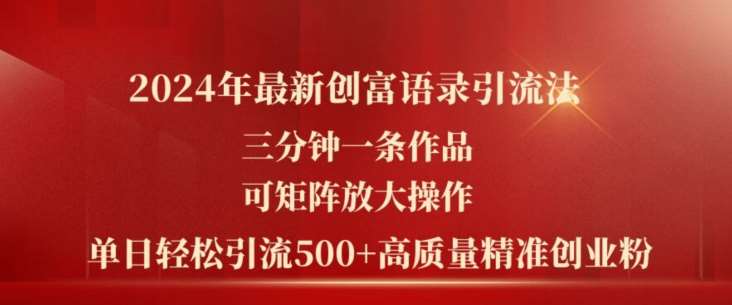 2024年最新创富语录引流法，三分钟一条作品，可矩阵放大操作，单日轻松引流500+高质量创业粉-千寻创业网