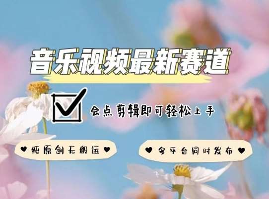 音乐视频赛道最新玩法，纯原创不违规，可所有平台同时发布，会点剪辑即可轻松拿捏【揭秘】-千寻创业网