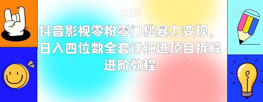 抖音影视零粉零门槛暴力变现，日入四位数全套详细进项目拆解进阶教程【揭秘】-千寻创业网