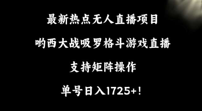 最新热点无人直播项目，哟西大战吸罗格斗游戏直播，支持矩阵操作，单号日入1725+【揭秘】-千寻创业网