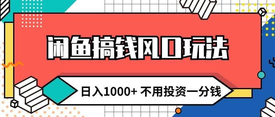 （12006期）闲鱼搞钱风口玩法 日入1000+ 不用投资一分钱 新手小白轻松上手-千寻创业网